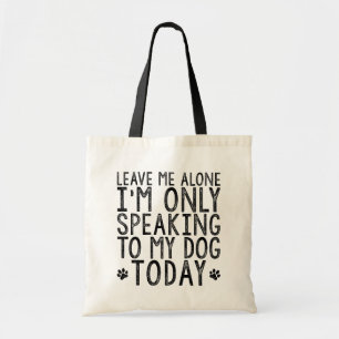Leave Me Alone, I'm Only Speaking to My Dog Today Tote Bag
