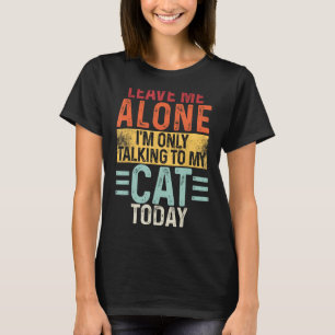 Leave me Alone I'm only talking to my Cat Today, F T-Shirt