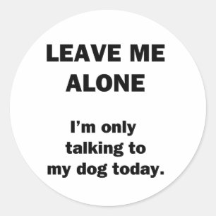 Leave Me Alone.  I'm Only Talking to my Dog Today. Classic Round Sticker