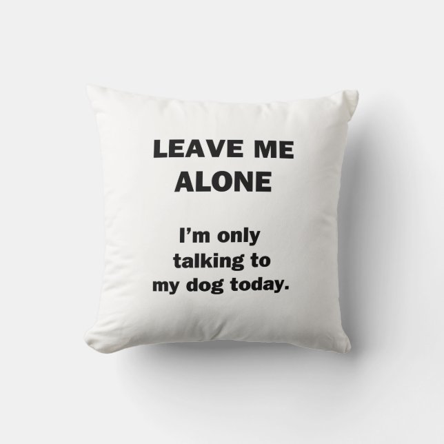 Leave Me Alone.  I'm Only Talking to my Dog Today. Cushion (Front)