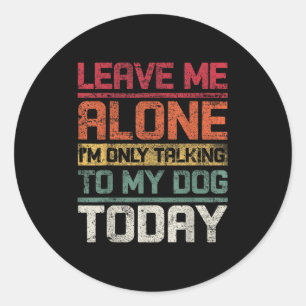 Leave Me Alone I'm Only Talking To My Dog Today Fu Classic Round Sticker