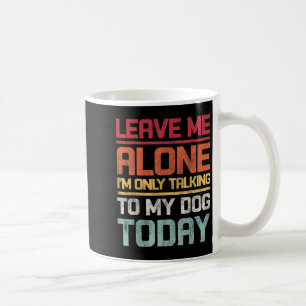 Leave Me Alone I'm Only Talking To My Dog Today Fu Coffee Mug