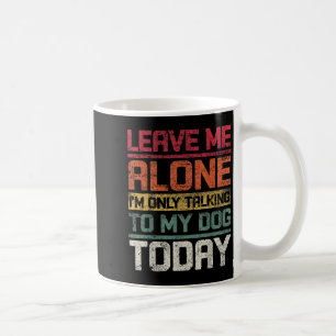 Leave Me Alone I'm Only Talking To My Dog Today Fu Coffee Mug