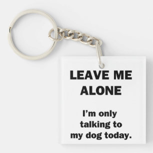 Leave Me Alone.  I'm Only Talking to my Dog Today. Key Ring