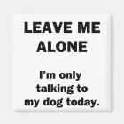 Leave Me Alone.  I'm Only Talking to my Dog Today.