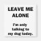 Leave Me Alone.  I'm Only Talking to my Dog Today.