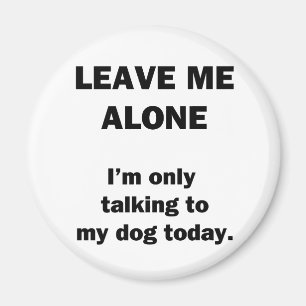 Leave Me Alone. I'm Only Talking to my Dog Today. Magnet