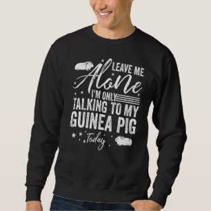 Leave Me Alone I'm Only Talking To My Guinea Pig T Sweatshirt