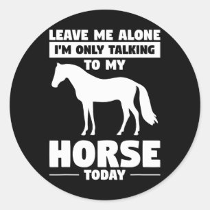 Leave Me Alone Im Only Talking To My Horse Today H Classic Round Sticker