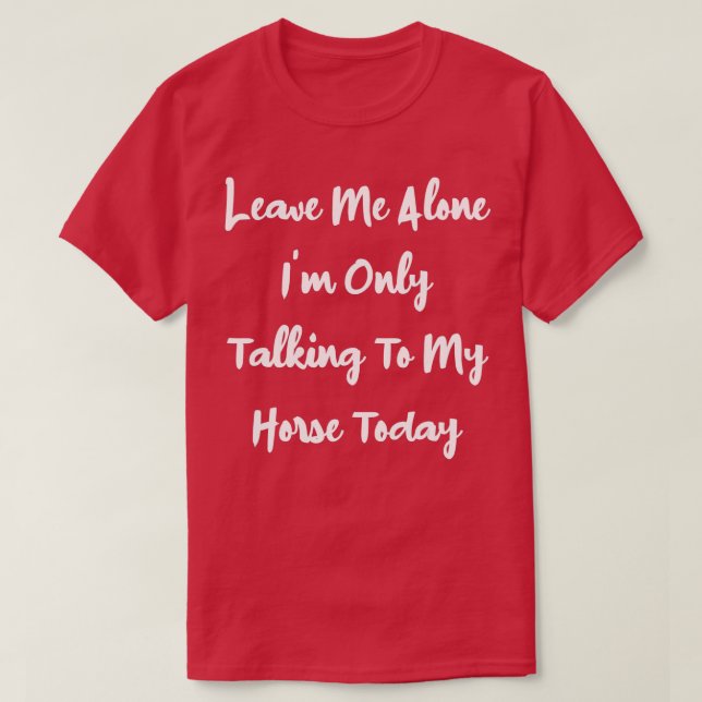 Leave Me Alone I'm Only Talking To My Horse Today  T-Shirt (Design Front)