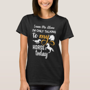 Leave Me Alone I'm Only Talking To My Horse Today T-Shirt
