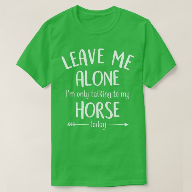 Leave Me Alone I'm Only Talking To My Horse Today, T-Shirt (Design Front)