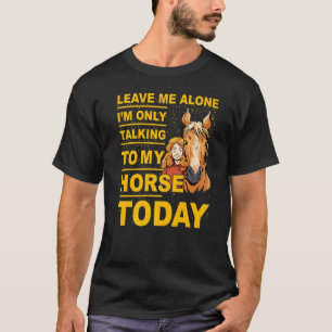 Leave me alone I'm only talking to my Horse today T-Shirt
