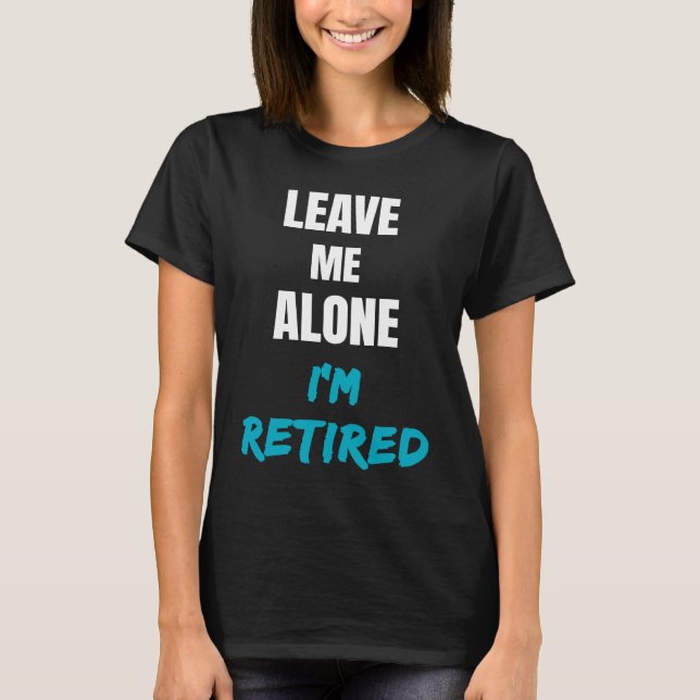 Leave Me Alone I'm Retired Retirement Celebration T-Shirt (Front)