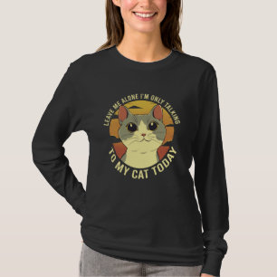 Leave Me Alone Iu2019m Only Talking To My Cat Toda T-Shirt