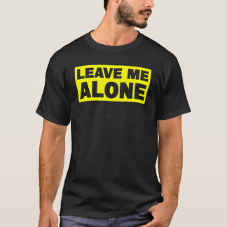 Leave Me Alone t- T-Shirt