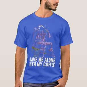 Leave Me Alone With My Coffee Moon Astronaut Coffe T-Shirt