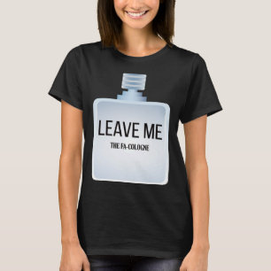 Leave me The Fa Cologne for Introverts and Shy Peo T-Shirt