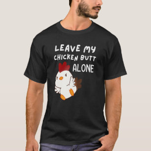 Leave My Chicken Butt Alone - Guess What Pissed Of T-Shirt