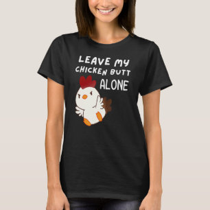 Leave My Chicken Butt Alone - Guess What Pissed Of T-Shirt