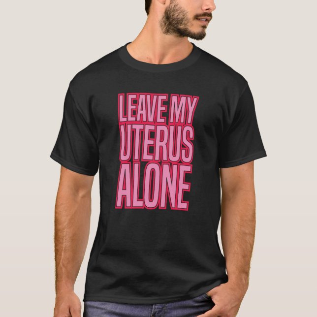 LEAVE MY UTERUS ALONE pro abortion rights women ro T-Shirt (Front)