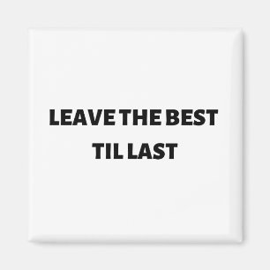 Leave the best til last magnet