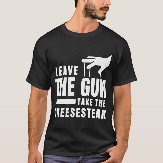 Leave The Gun Take the Cheesesteak  Philadelphia P T-Shirt (Front)