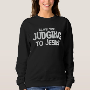 Leave The Judging To Jesus Christ Religious Christ Sweatshirt