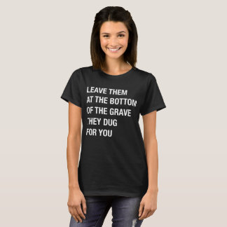 Leave Them At The Bottom Of The Grave T-Shirt