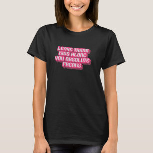 Leave Trans Kids Alone You Absolute Freaks LGBTQ A T-Shirt