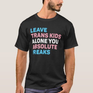 Leave Trans Kids Alone You Absolute Freaks LGBTQ F T-Shirt