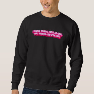 Leave Trans Kids Alone You Absolute Freaks LGBTQ T Sweatshirt