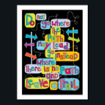 Leave Your Own Trail Inspirational Art Poster<br><div class="desc">This happy and colourful poster features an original illustration by graphic artist, Kat Parrella. Fun hand-lettered typography in a cheerful array of rainbow colours with images that abstractly represent the message "Do not go where the path may lead, go instead where there is no path and make a trail"; a...</div>