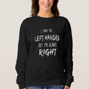 Left Handed I May Be Left Handed But I'm Always Ri Sweatshirt