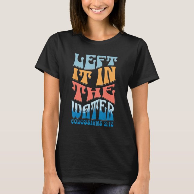 LEFT IT IN THE WATER Colossians 212 Christian Bapt T-Shirt (Front)