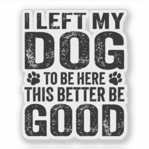 Left My Dog To Be Here Funny Quote