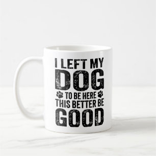 Left My Dog To Be Here Funny Quote Coffee Mug