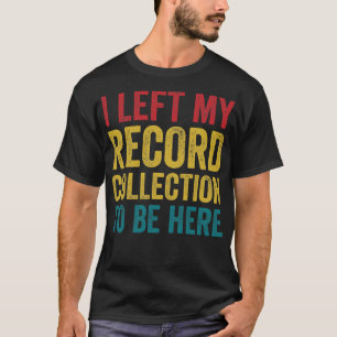 Left My Record Collection To Be Here Funny Vinyl L T-Shirt