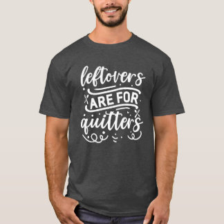 leftovers are for quitters01 T-Shirt