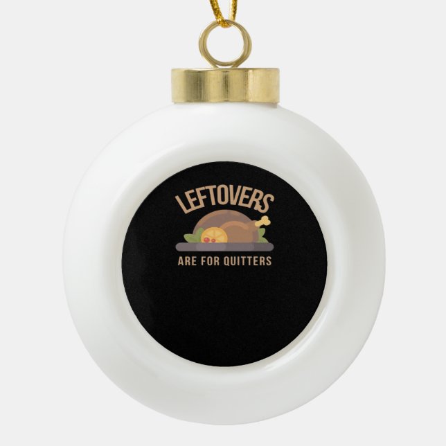 Leftovers Are For Quitters, Christmas, Thanksgivin Ceramic Ball Christmas Ornament (Front)