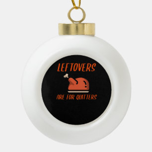 Leftovers Are For Quitters Classic For Thanksgivin Ceramic Ball Christmas Ornament