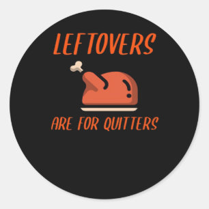 Leftovers Are For Quitters Classic For Thanksgivin Classic Round Sticker