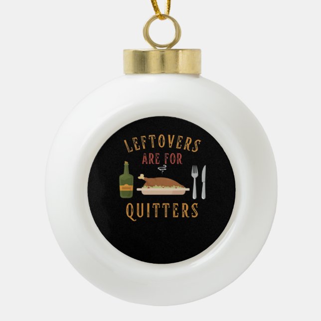 Leftovers Are For Quitters Classic Unique Graphic Ceramic Ball Christmas Ornament (Front)