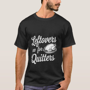 Leftovers Are For Quitters Food Humour --- T-Shirt