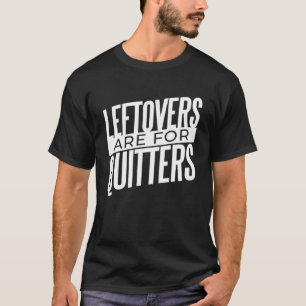 Leftovers Are For Quitters Food T-Shirt