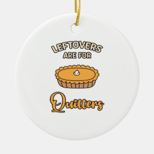 Leftovers Are For Quitters Funny Pie Thanksgiving  Ceramic Ornament