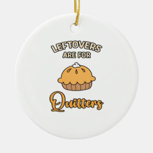 Leftovers Are For Quitters Funny Pie Thanksgiving  Ceramic Ornament