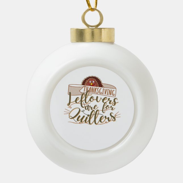 Leftovers Are For Quitters - Funny Thanksgiving Ceramic Ball Christmas Ornament (Front)