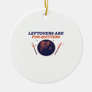 Leftovers Are For Quitters Funny Thanksgiving Clas Ceramic Ornament