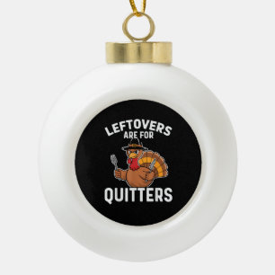 Leftovers Are For Quitters Funny Thanksgiving Crea Ceramic Ball Christmas Ornament
